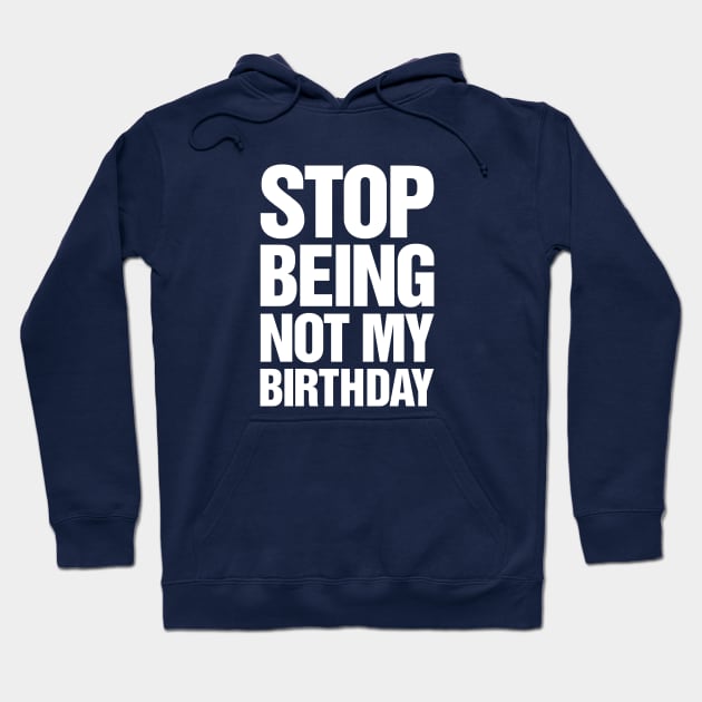 Stop Being Not My Birthday (White) Hoodie by TeeTime